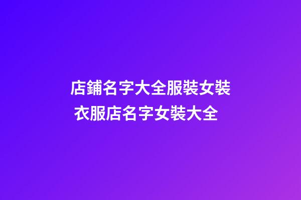 店鋪名字大全服裝女裝 衣服店名字女裝大全-第1張-店鋪起名-玄機派